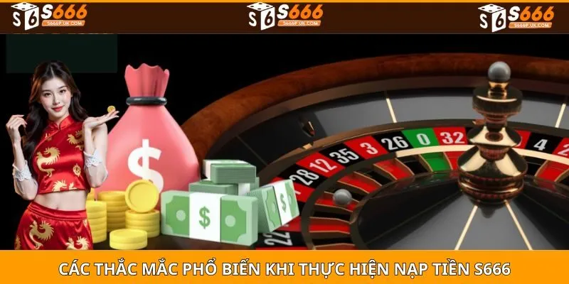 Các thắc mắc phổ biến khi thực hiện NẠP TIỀN S666