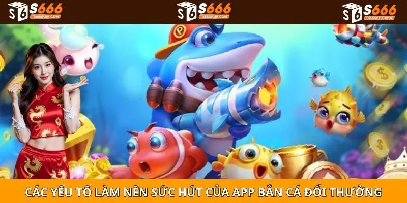 Các yếu tố làm nên sức hút của app bắn cá đổi thưởng