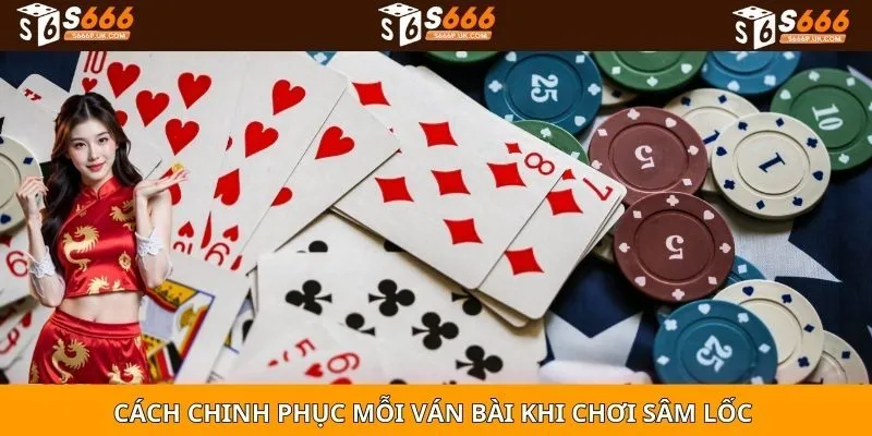 Cách chinh phục mỗi ván bài khi chơi sâm lốc