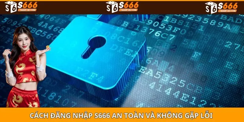 Cách đăng nhập S666 an toàn và không gặp lỗi