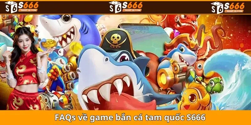 FAQs về game bắn cá tam quốc S666
