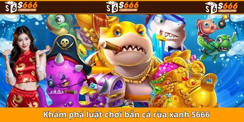 Khám phá luật chơi bắn cá rùa xanh S666