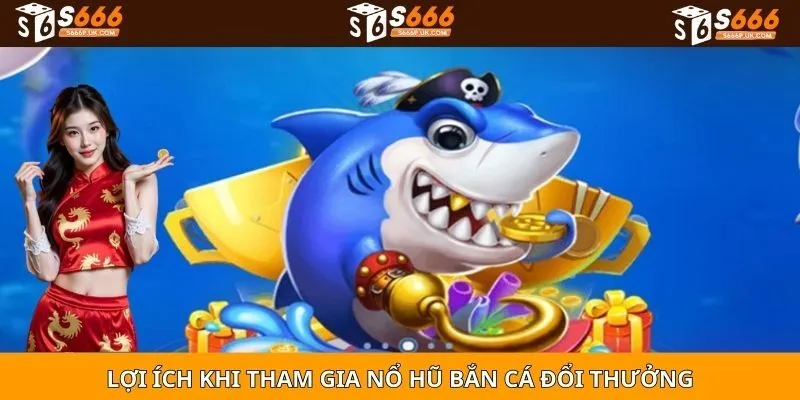 Lợi ích khi tham gia nổ hũ bắn cá đổi thưởng