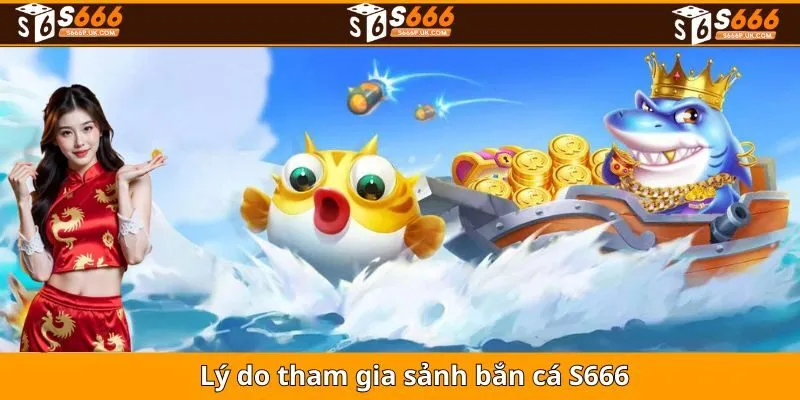 Lý do tham gia sảnh bắn cá S666