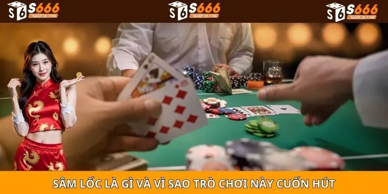 Sâm lốc là gì và vì sao trò chơi này cuốn hút