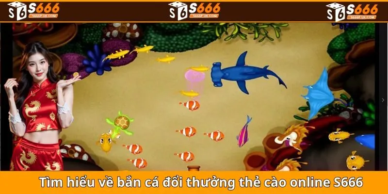 Tìm hiểu về bắn cá đổi thưởng thẻ cào online S666