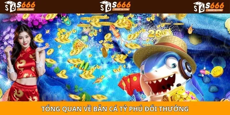 Tổng quan về bắn cá tỷ phú đổi thưởng