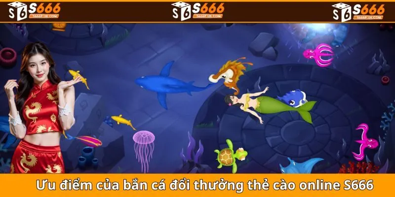 Ưu điểm của bắn cá đổi thưởng thẻ cào online S666