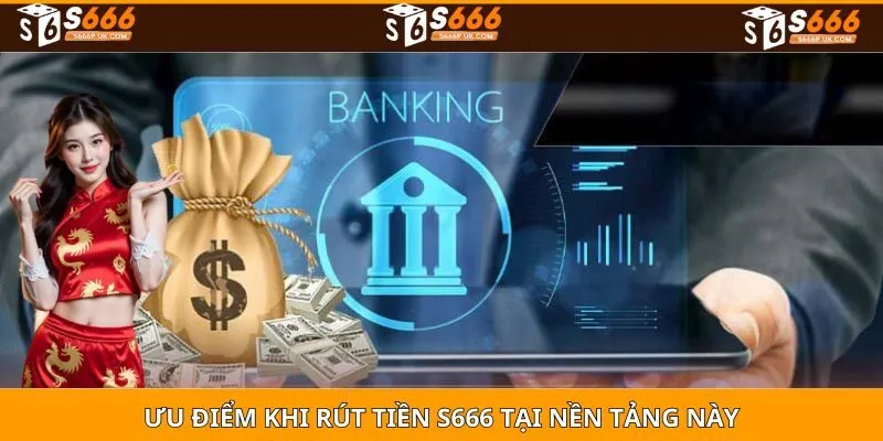 Ưu điểm khi RÚT TIỀN S666 tại nền tảng này