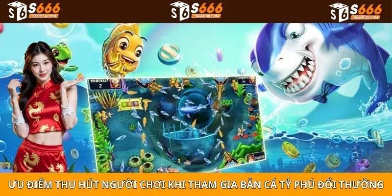 Ưu điểm thu hút người chơi khi tham gia bắn cá tỷ phú đổi thưởng